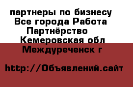 партнеры по бизнесу - Все города Работа » Партнёрство   . Кемеровская обл.,Междуреченск г.